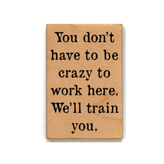 You Don't Have To Be Crazy To Work Here Magnet