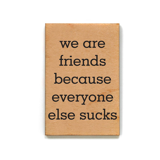 We Are Friends Because Everyone Else Sucks Magnet